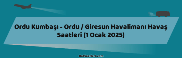 Ordu Kumbaşı - Ordu / Giresun Havalimanı Havaş Saatleri (1 Ocak 2025)